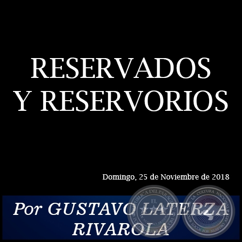 RESERVADOS Y RESERVORIOS - Por GUSTAVO LATERZA RIVAROLA - Domingo, 25 de Noviembre de 2018